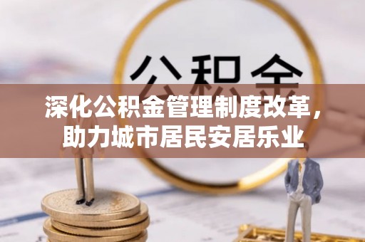 景谷深化公积金管理制度改革，助力城市居民安居乐业