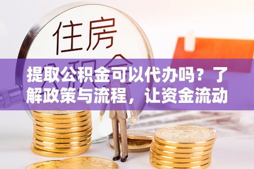 景谷提取公积金可以代办吗？了解政策与流程，让资金流动更轻松