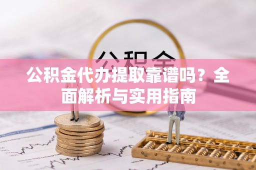景谷公积金代办提取靠谱吗？全面解析与实用指南