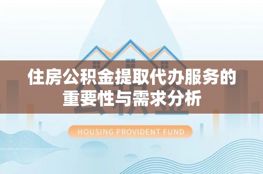 景谷住房公积金提取代办服务的重要性与需求分析