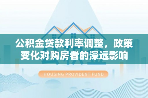 景谷公积金贷款利率调整，政策变化对购房者的深远影响