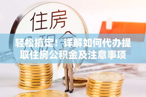 景谷轻松搞定！详解如何代办提取住房公积金及注意事项