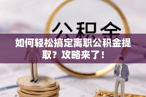 景谷如何轻松搞定离职公积金提取？攻略来了！