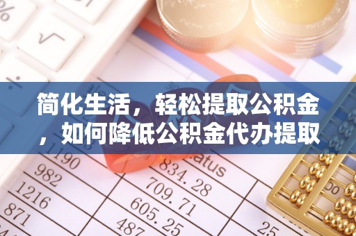 景谷简化生活，轻松提取公积金，如何降低公积金代办提取的费用？