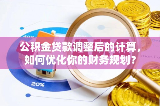 景谷公积金贷款调整后的计算，如何优化你的财务规划？