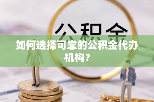 景谷如何选择可靠的公积金代办机构？
