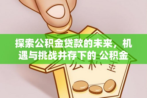 景谷探索公积金贷款的未来，机遇与挑战并存下的 公积金贷款风险防控