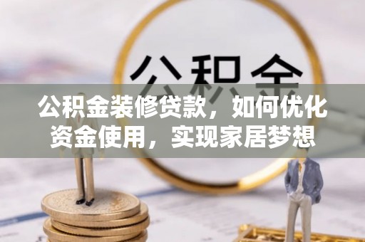 景谷公积金装修贷款，如何优化资金使用，实现家居梦想
