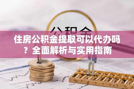 景谷住房公积金提取可以代办吗？全面解析与实用指南
