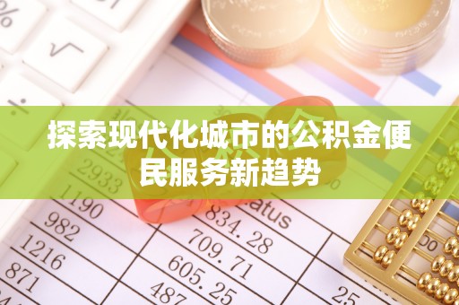 景谷探索现代化城市的公积金便民服务新趋势