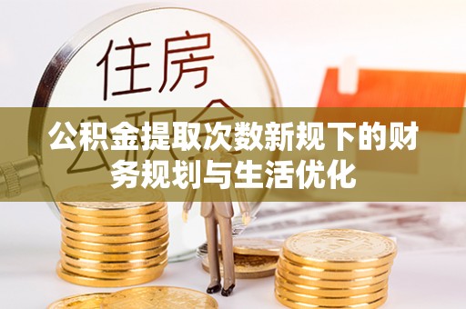 景谷公积金提取次数新规下的财务规划与生活优化
