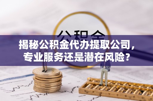 景谷揭秘公积金代办提取公司，专业服务还是潜在风险？