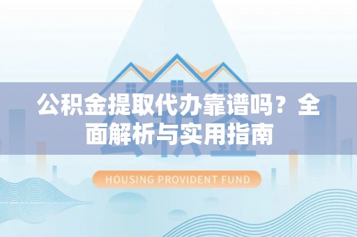 景谷公积金提取代办靠谱吗？全面解析与实用指南