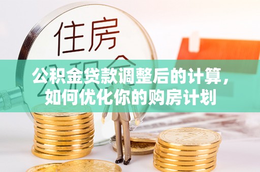 景谷公积金贷款调整后的计算，如何优化你的购房计划