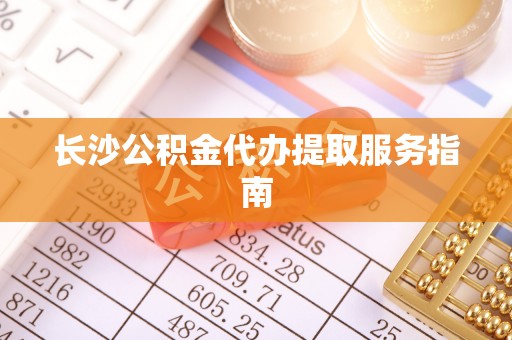 景谷长沙公积金代办提取服务指南
