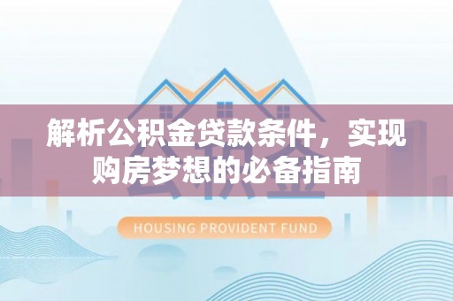 景谷解析公积金贷款条件，实现购房梦想的必备指南