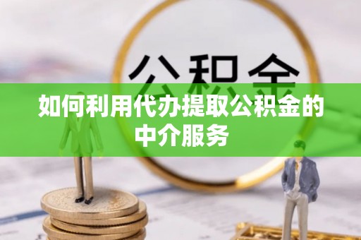景谷如何利用代办提取公积金的中介服务