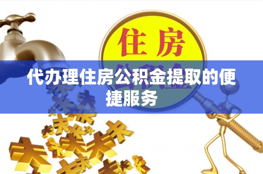 景谷代办理住房公积金提取的便捷服务