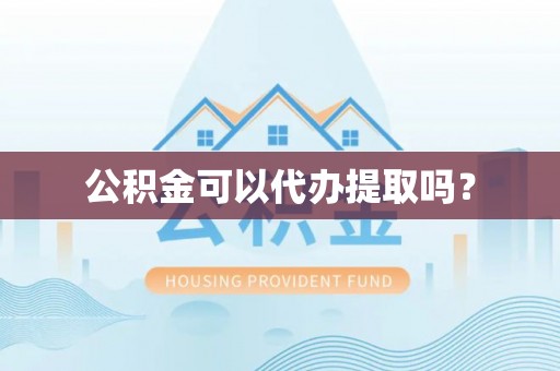景谷公积金可以代办提取吗？