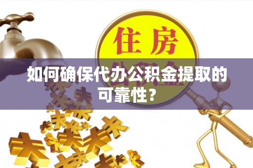 景谷如何确保代办公积金提取的可靠性？