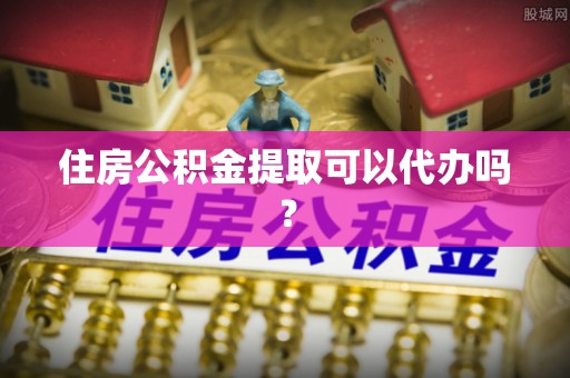 景谷住房公积金提取可以代办吗？