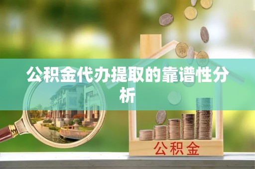 景谷公积金代办提取的靠谱性分析