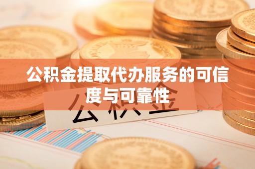 景谷公积金提取代办服务的可信度与可靠性