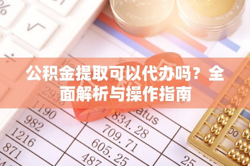 景谷公积金提取可以代办吗？全面解析与操作指南