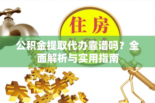 景谷公积金提取代办靠谱吗？全面解析与实用指南