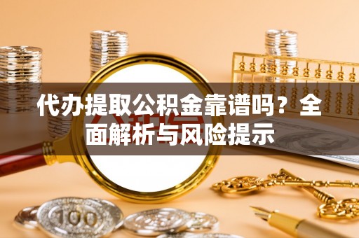 景谷代办提取公积金靠谱吗？全面解析与风险提示