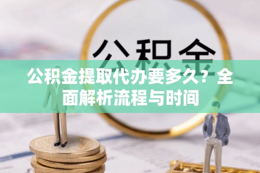 景谷公积金提取代办要多久？全面解析流程与时间